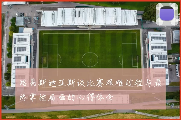 路易斯迪亚斯谈比赛艰难过程与最终掌控局面的心得体会