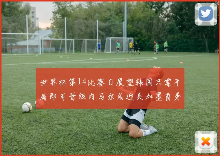 世界杯第14比赛日展望韩国只需平局即可晋级内马尔或迎美加墨首秀