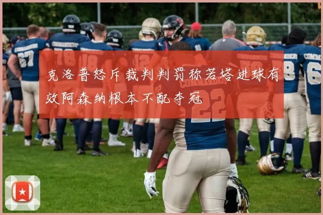 克洛普怒斥裁判判罚称若塔进球有效阿森纳根本不配夺冠